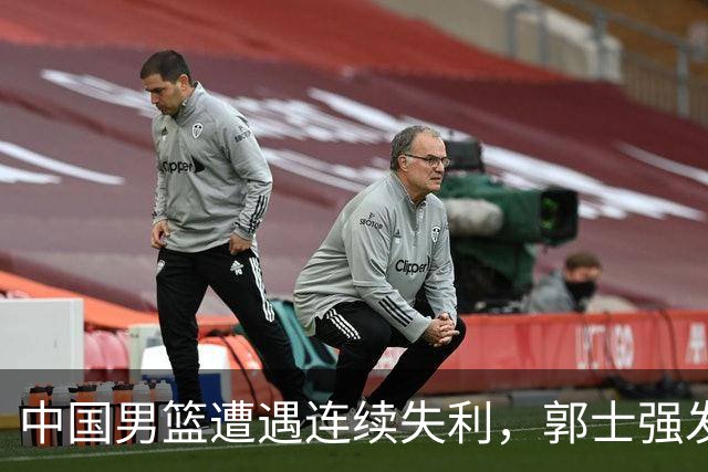 中国男篮遭遇连续失利，郭士强发布重要消息，遗憾未能保持面子