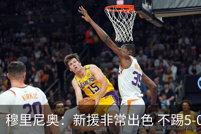 穆里尼奥：新援非常出色 不踢5-0是怕没收视率