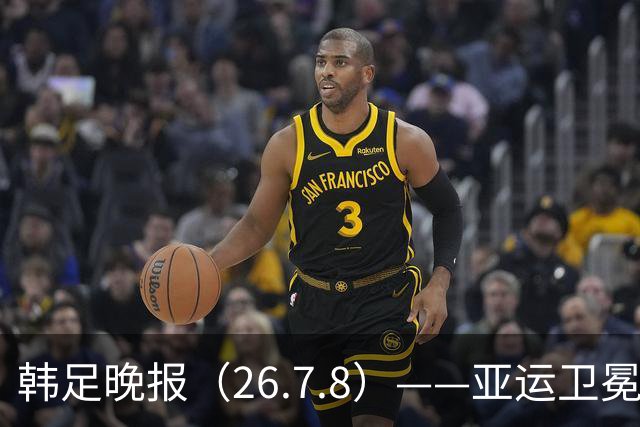 韩足晚报（26.7.8）——亚运卫冕之路先定外卡，三大国脚入围名单